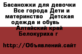 Басаножки для девочки - Все города Дети и материнство » Детская одежда и обувь   . Алтайский край,Белокуриха г.